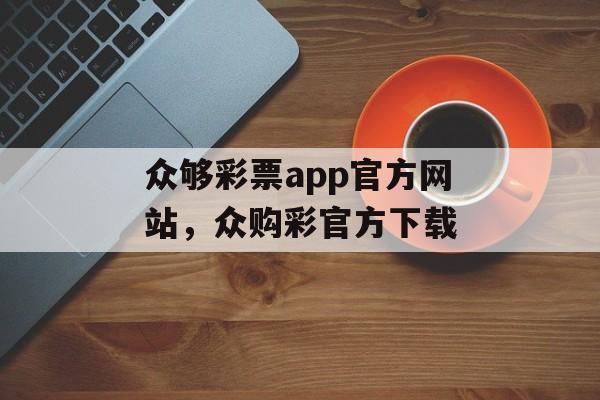 众够彩票app官方网站，众购彩官方下载