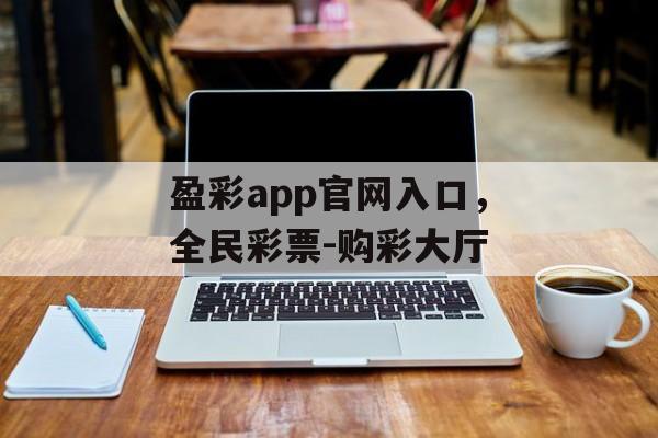 盈彩app官网入口，全民彩票-购彩大厅