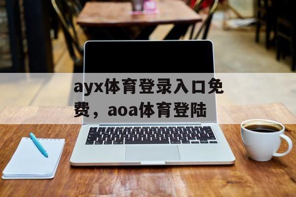 ayx体育登录入口免费，aoa体育登陆