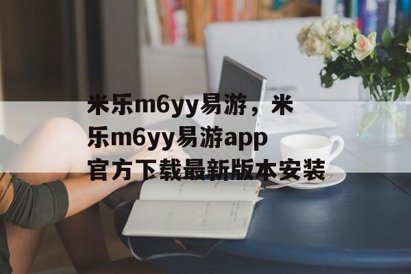 米乐m6yy易游，米乐m6yy易游app官方下载最新版本安装