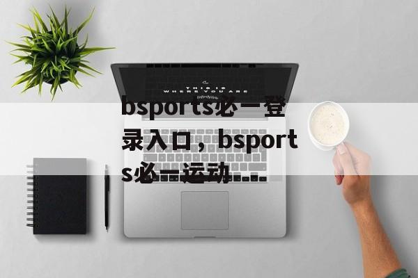 bsports必一登录入口，bsports必一运动