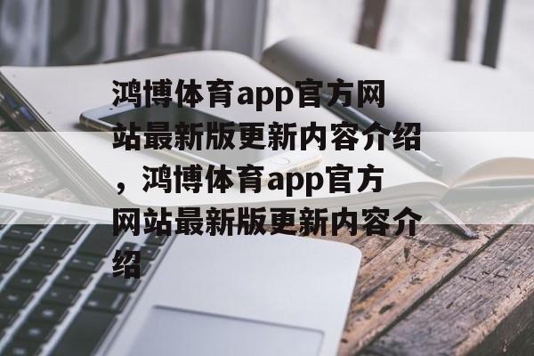 鸿博体育app官方网站最新版更新内容介绍，鸿博体育app官方网站最新版更新内容介绍