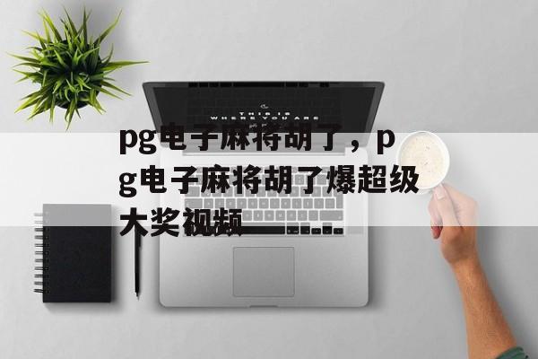 pg电子麻将胡了，pg电子麻将胡了爆超级大奖视频