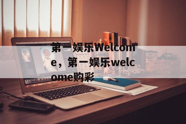 第一娱乐Welcome，第一娱乐welcome购彩