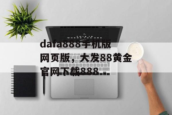 dafa888手机版网页版，大发88黄金官网下载888