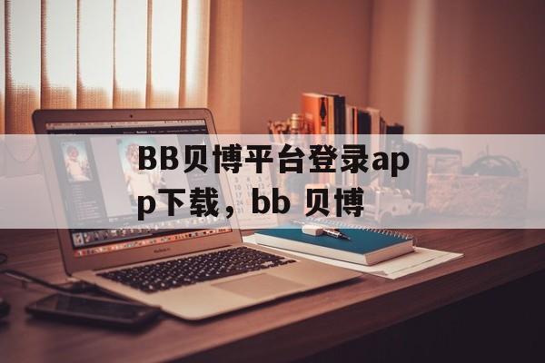 BB贝博平台登录app下载，bb 贝博