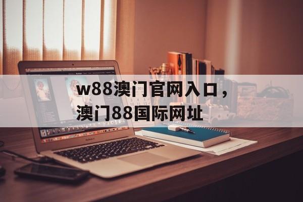 w88澳门官网入口，澳门88国际网址