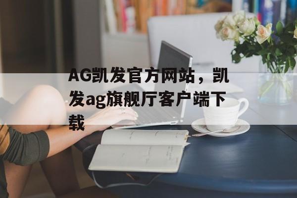 AG凯发官方网站，凯发ag旗舰厅客户端下载