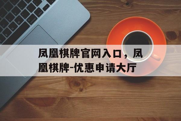 凤凰棋牌官网入口，凤凰棋牌-优惠申请大厅