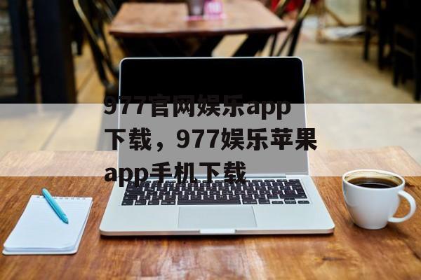 977官网娱乐app下载，977娱乐苹果app手机下载