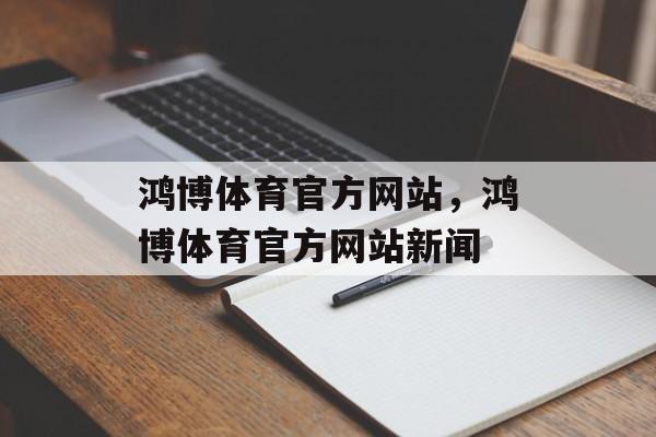 鸿博体育官方网站，鸿博体育官方网站新闻